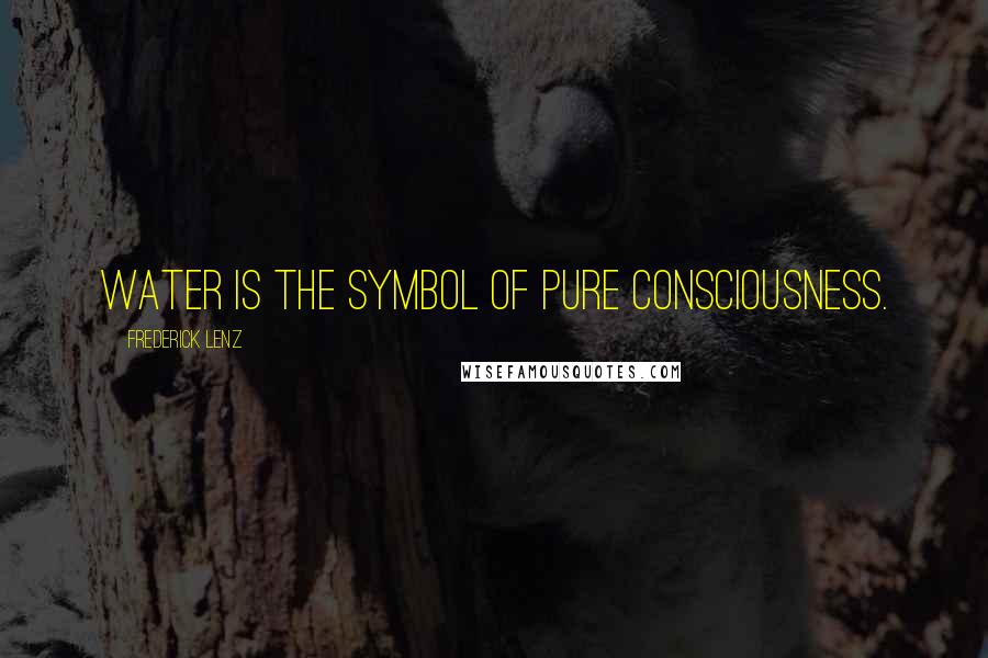 Frederick Lenz Quotes: Water is the symbol of pure consciousness.