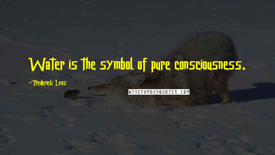 Frederick Lenz Quotes: Water is the symbol of pure consciousness.