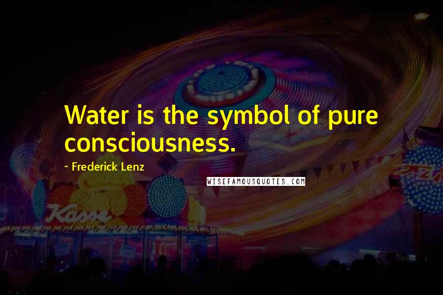 Frederick Lenz Quotes: Water is the symbol of pure consciousness.