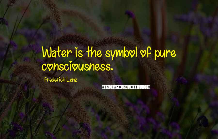 Frederick Lenz Quotes: Water is the symbol of pure consciousness.