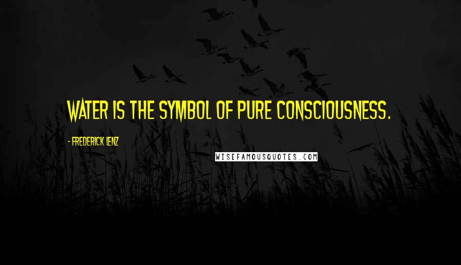 Frederick Lenz Quotes: Water is the symbol of pure consciousness.