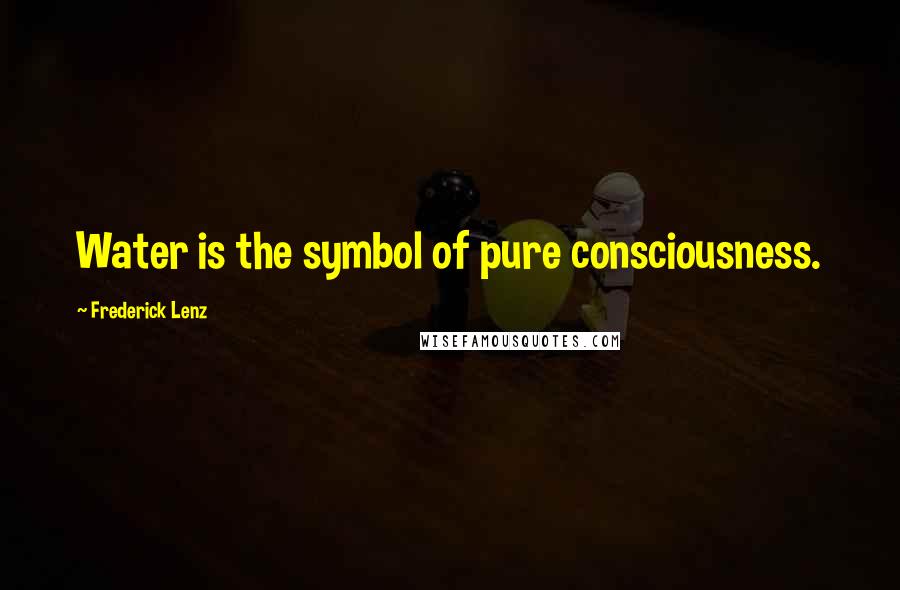 Frederick Lenz Quotes: Water is the symbol of pure consciousness.