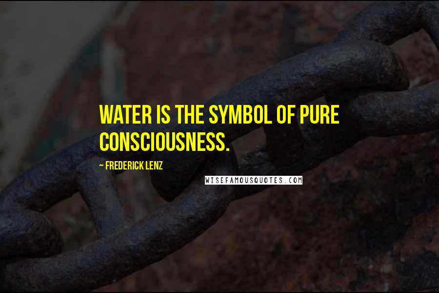 Frederick Lenz Quotes: Water is the symbol of pure consciousness.