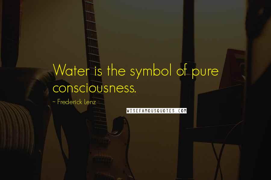 Frederick Lenz Quotes: Water is the symbol of pure consciousness.