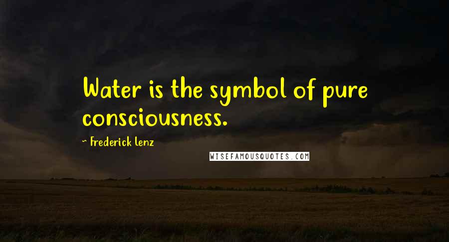 Frederick Lenz Quotes: Water is the symbol of pure consciousness.