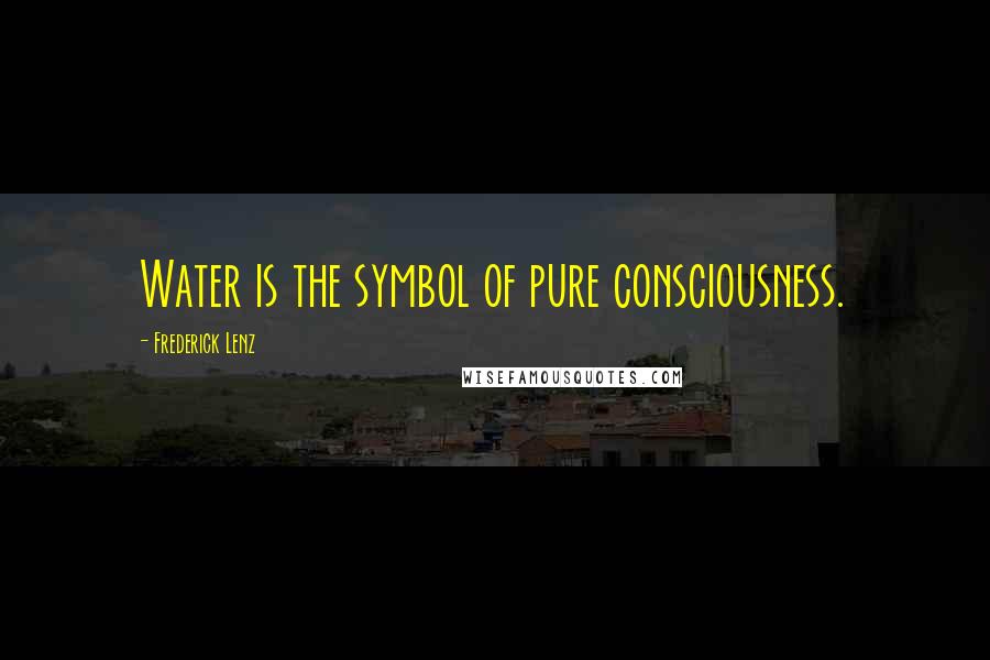 Frederick Lenz Quotes: Water is the symbol of pure consciousness.