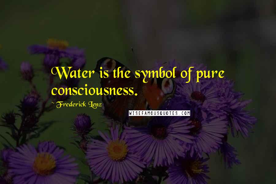 Frederick Lenz Quotes: Water is the symbol of pure consciousness.