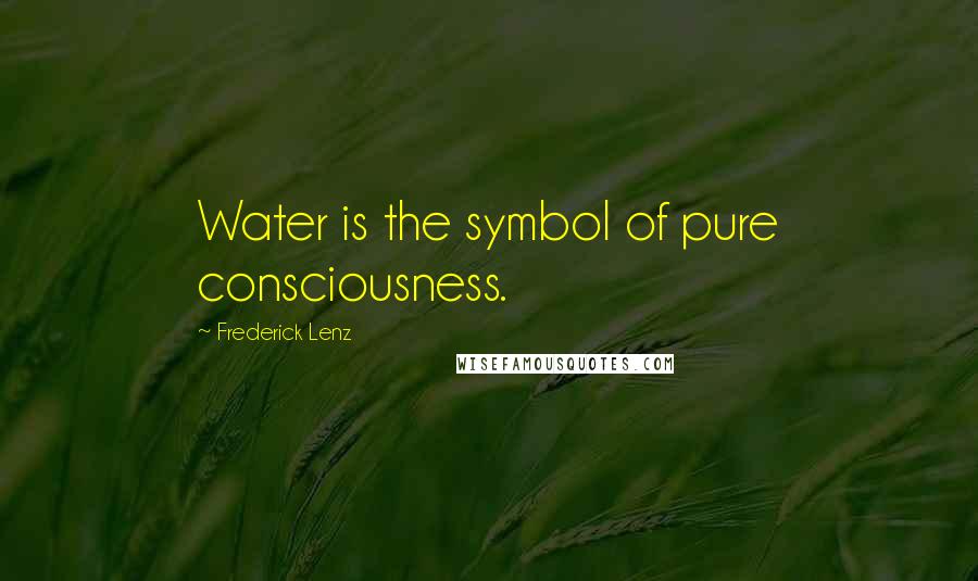 Frederick Lenz Quotes: Water is the symbol of pure consciousness.
