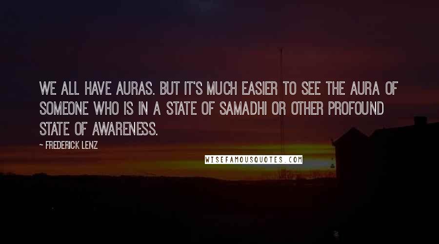 Frederick Lenz Quotes: We all have auras. But it's much easier to see the aura of someone who is in a state of samadhi or other profound state of awareness.