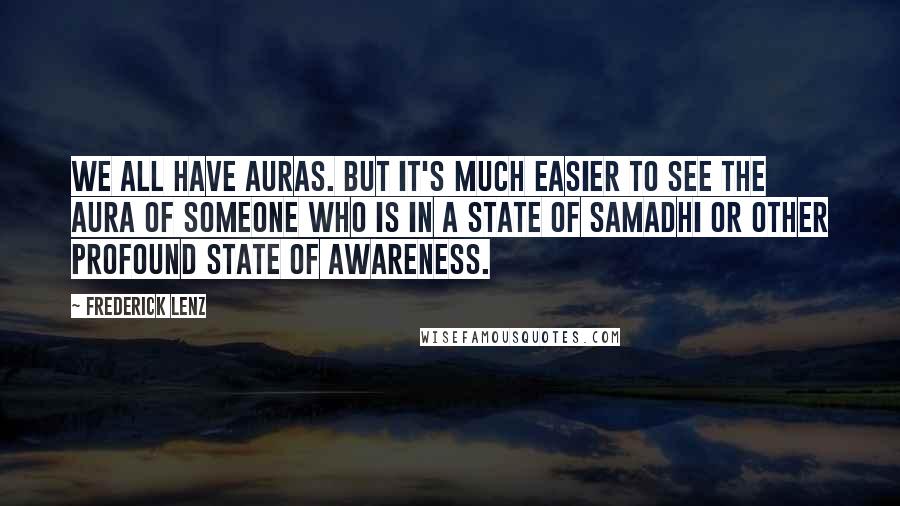 Frederick Lenz Quotes: We all have auras. But it's much easier to see the aura of someone who is in a state of samadhi or other profound state of awareness.