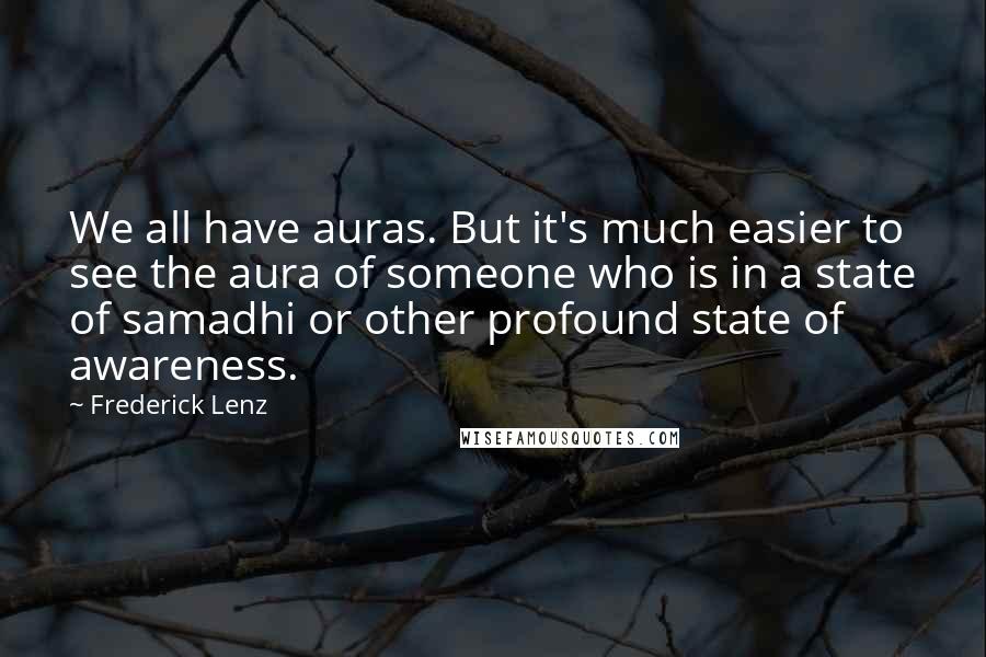 Frederick Lenz Quotes: We all have auras. But it's much easier to see the aura of someone who is in a state of samadhi or other profound state of awareness.