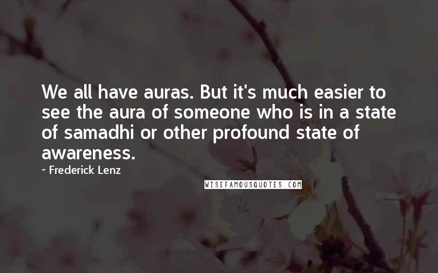 Frederick Lenz Quotes: We all have auras. But it's much easier to see the aura of someone who is in a state of samadhi or other profound state of awareness.