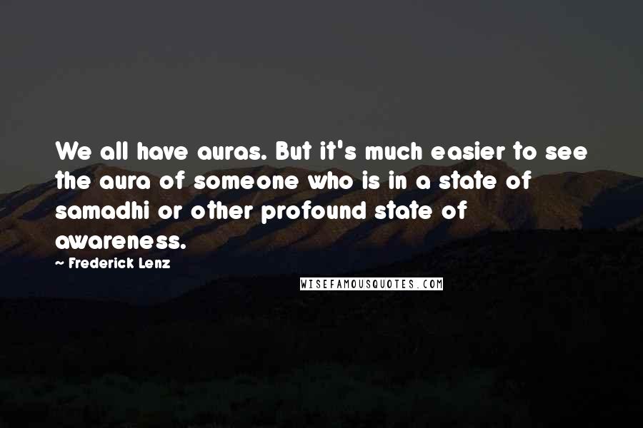 Frederick Lenz Quotes: We all have auras. But it's much easier to see the aura of someone who is in a state of samadhi or other profound state of awareness.