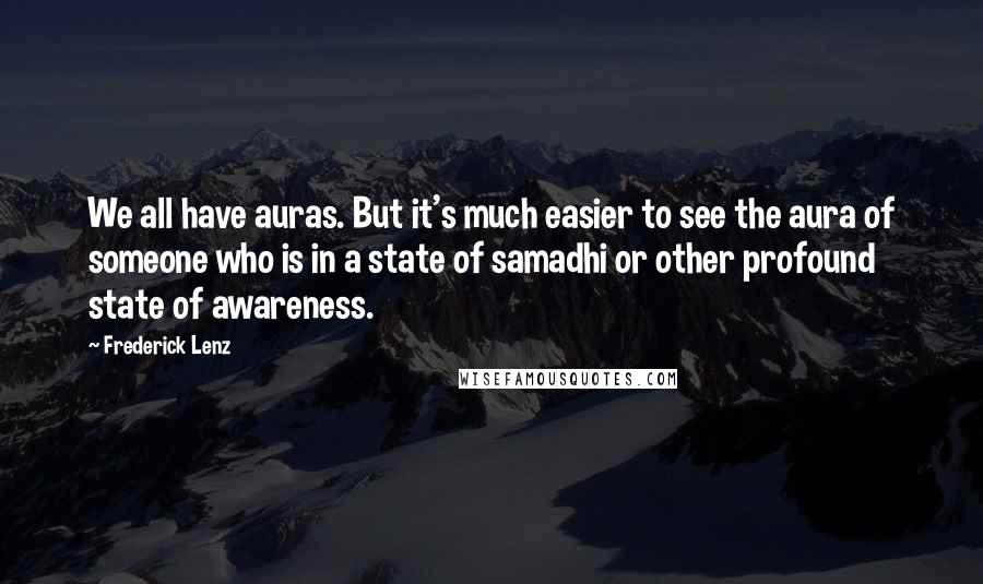 Frederick Lenz Quotes: We all have auras. But it's much easier to see the aura of someone who is in a state of samadhi or other profound state of awareness.