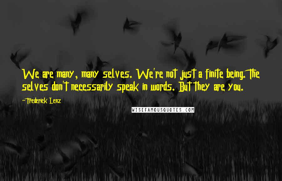 Frederick Lenz Quotes: We are many, many selves. We're not just a finite being. The selves don't necessarily speak in words. But they are you.