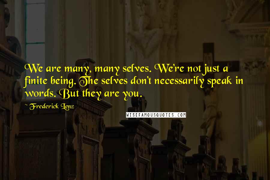 Frederick Lenz Quotes: We are many, many selves. We're not just a finite being. The selves don't necessarily speak in words. But they are you.