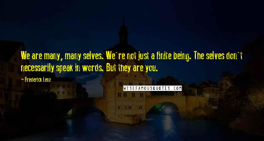 Frederick Lenz Quotes: We are many, many selves. We're not just a finite being. The selves don't necessarily speak in words. But they are you.