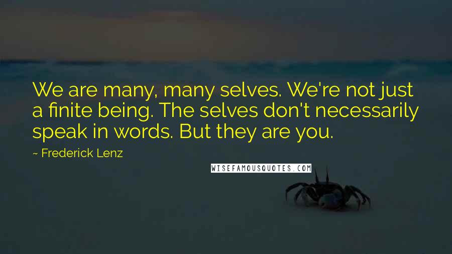 Frederick Lenz Quotes: We are many, many selves. We're not just a finite being. The selves don't necessarily speak in words. But they are you.