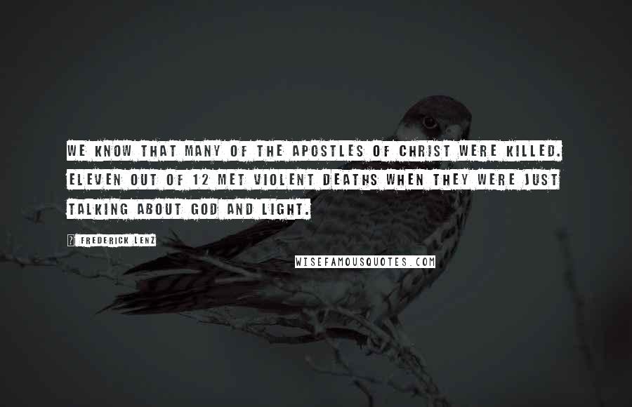 Frederick Lenz Quotes: We know that many of the apostles of Christ were killed. Eleven out of 12 met violent deaths when they were just talking about God and light.