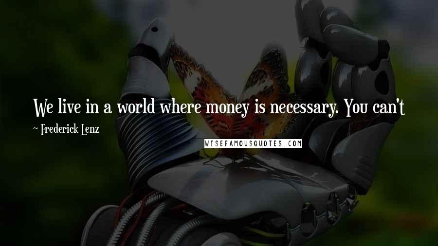 Frederick Lenz Quotes: We live in a world where money is necessary. You can't just go out and roam the forest and the cities, at least in America.