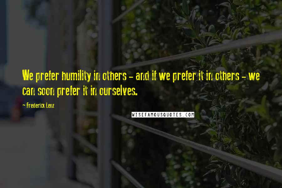 Frederick Lenz Quotes: We prefer humility in others - and if we prefer it in others - we can soon prefer it in ourselves.