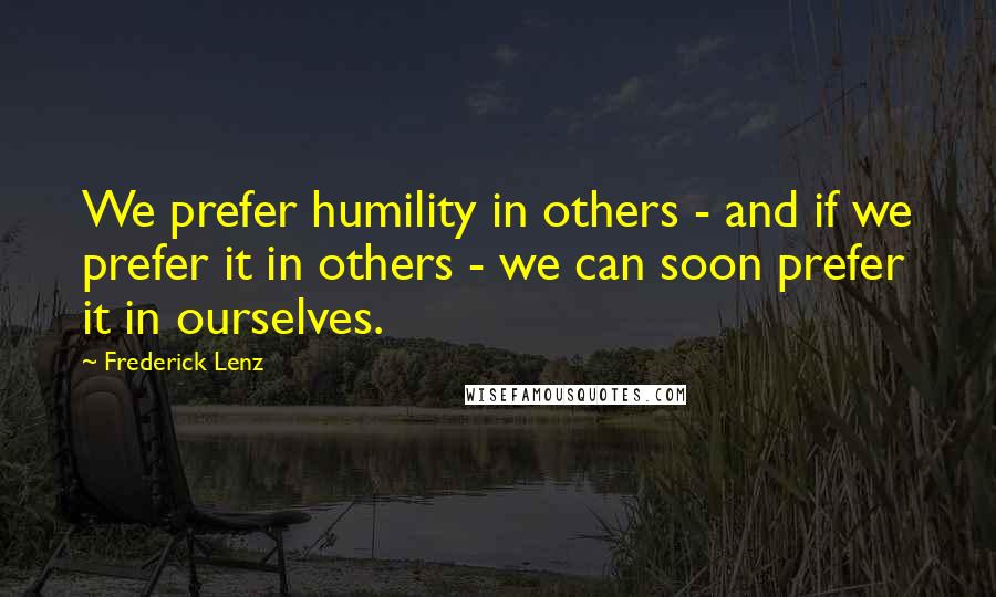 Frederick Lenz Quotes: We prefer humility in others - and if we prefer it in others - we can soon prefer it in ourselves.