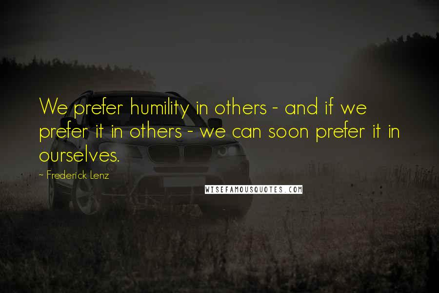 Frederick Lenz Quotes: We prefer humility in others - and if we prefer it in others - we can soon prefer it in ourselves.