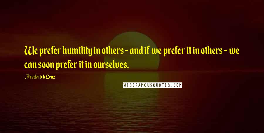 Frederick Lenz Quotes: We prefer humility in others - and if we prefer it in others - we can soon prefer it in ourselves.