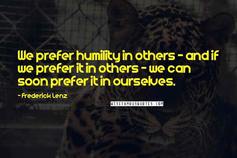 Frederick Lenz Quotes: We prefer humility in others - and if we prefer it in others - we can soon prefer it in ourselves.