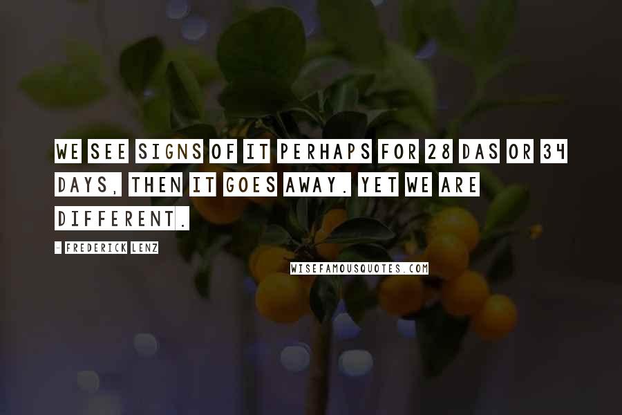 Frederick Lenz Quotes: We see signs of it perhaps for 28 das or 34 days, then it goes away. Yet we are different.