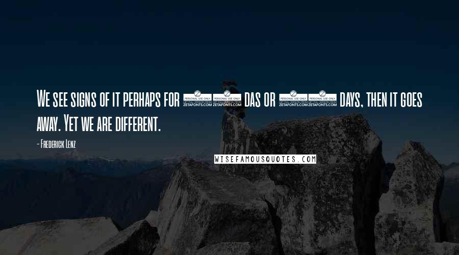 Frederick Lenz Quotes: We see signs of it perhaps for 28 das or 34 days, then it goes away. Yet we are different.