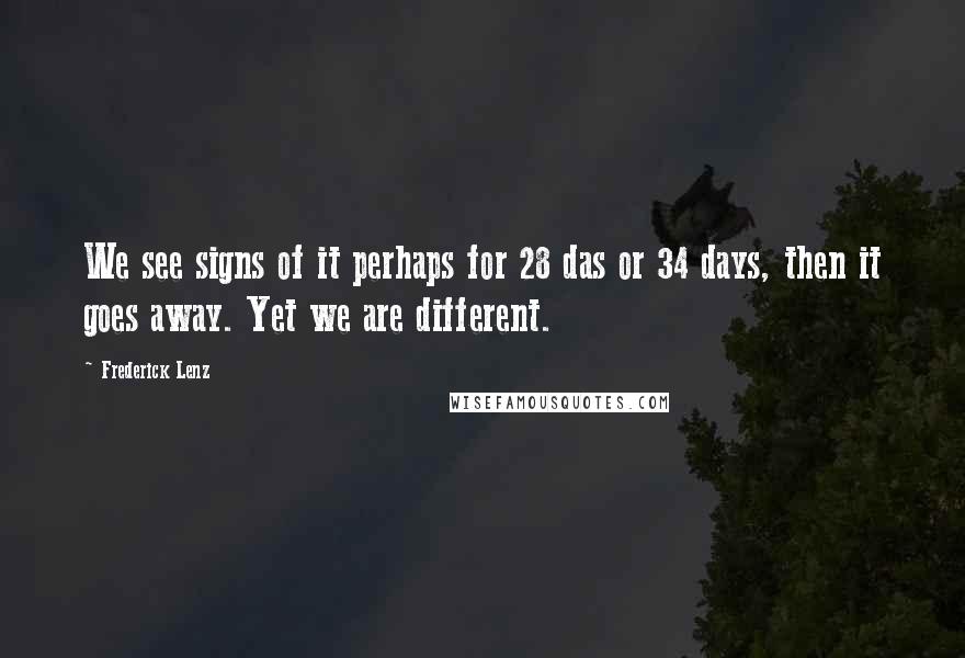 Frederick Lenz Quotes: We see signs of it perhaps for 28 das or 34 days, then it goes away. Yet we are different.