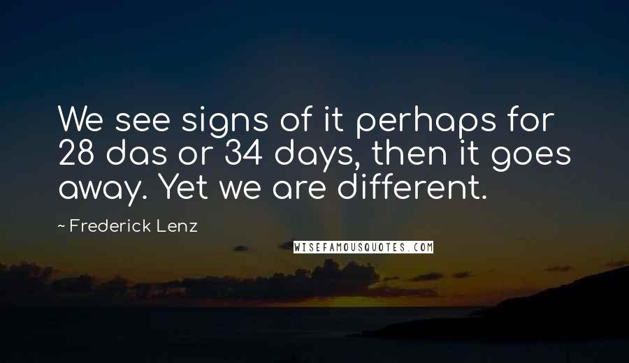 Frederick Lenz Quotes: We see signs of it perhaps for 28 das or 34 days, then it goes away. Yet we are different.