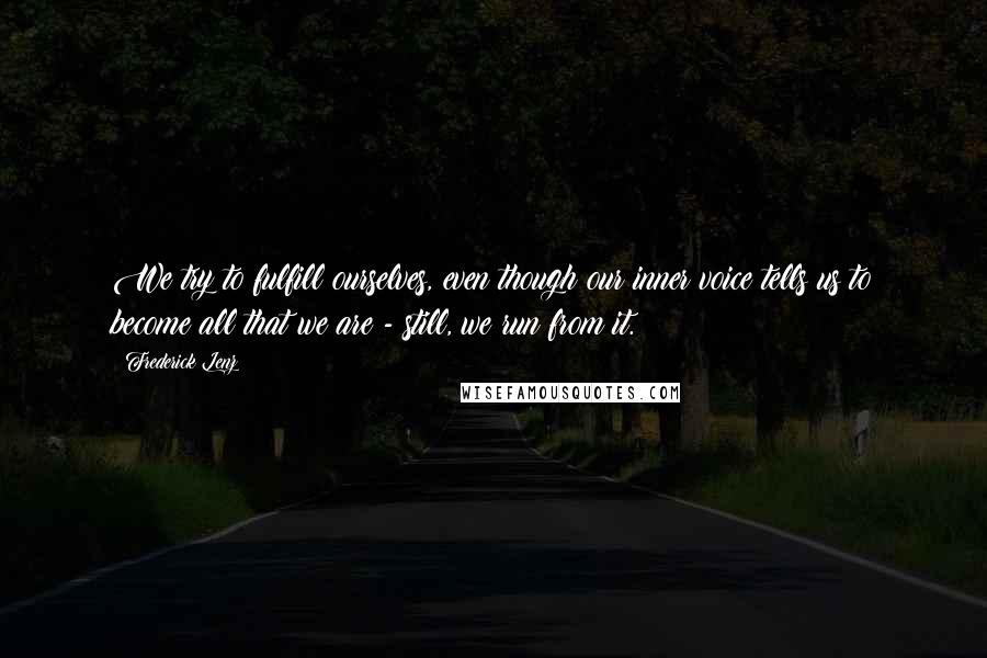 Frederick Lenz Quotes: We try to fulfill ourselves, even though our inner voice tells us to become all that we are - still, we run from it.