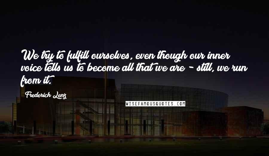 Frederick Lenz Quotes: We try to fulfill ourselves, even though our inner voice tells us to become all that we are - still, we run from it.