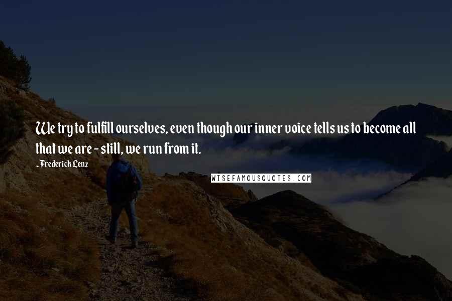 Frederick Lenz Quotes: We try to fulfill ourselves, even though our inner voice tells us to become all that we are - still, we run from it.