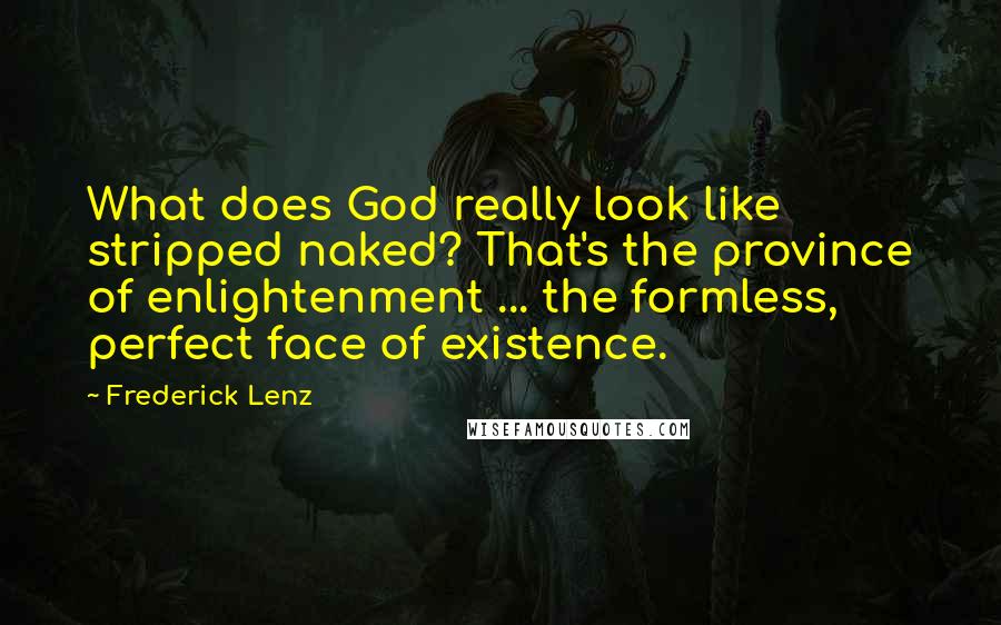 Frederick Lenz Quotes: What does God really look like stripped naked? That's the province of enlightenment ... the formless, perfect face of existence.