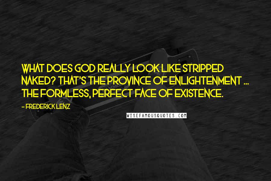 Frederick Lenz Quotes: What does God really look like stripped naked? That's the province of enlightenment ... the formless, perfect face of existence.