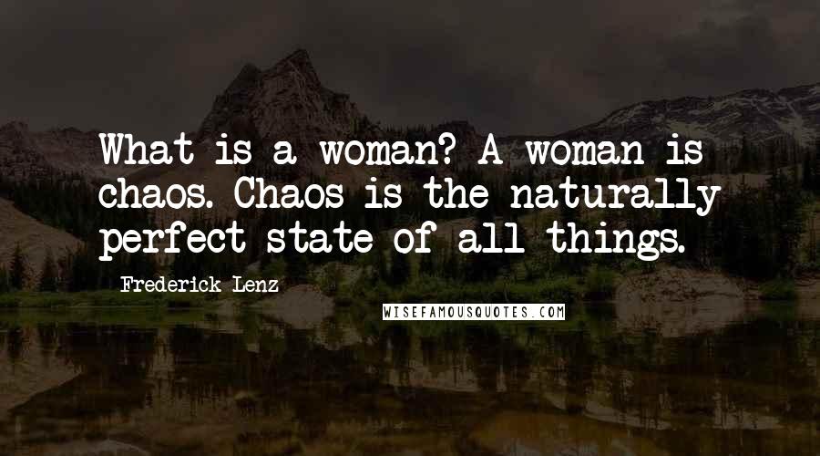 Frederick Lenz Quotes: What is a woman? A woman is chaos. Chaos is the naturally perfect state of all things.