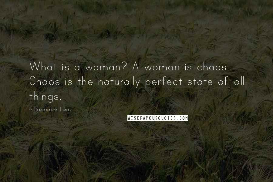 Frederick Lenz Quotes: What is a woman? A woman is chaos. Chaos is the naturally perfect state of all things.