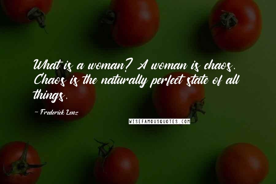 Frederick Lenz Quotes: What is a woman? A woman is chaos. Chaos is the naturally perfect state of all things.