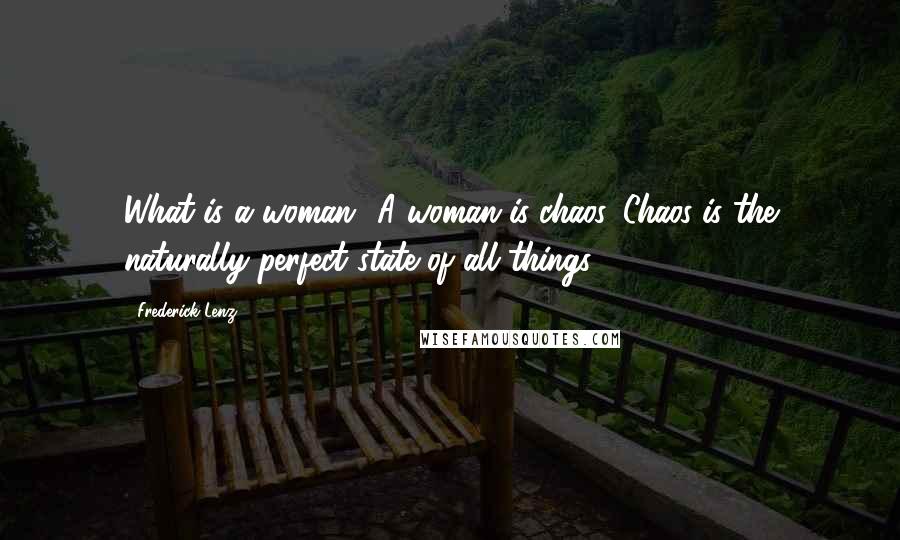 Frederick Lenz Quotes: What is a woman? A woman is chaos. Chaos is the naturally perfect state of all things.