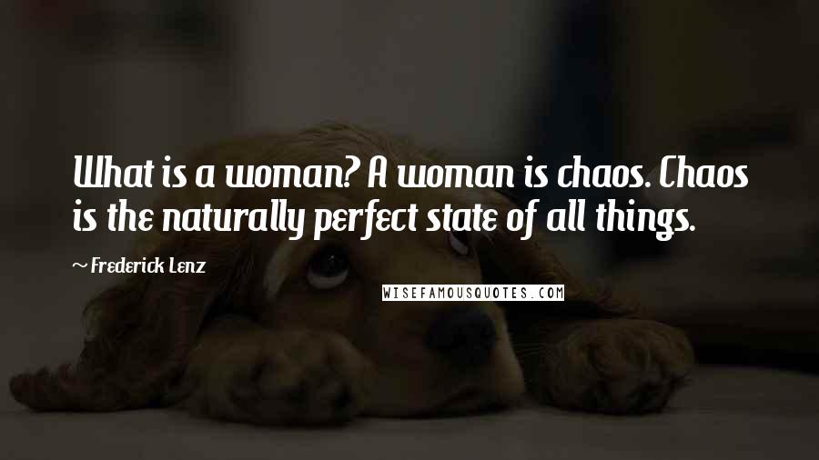 Frederick Lenz Quotes: What is a woman? A woman is chaos. Chaos is the naturally perfect state of all things.