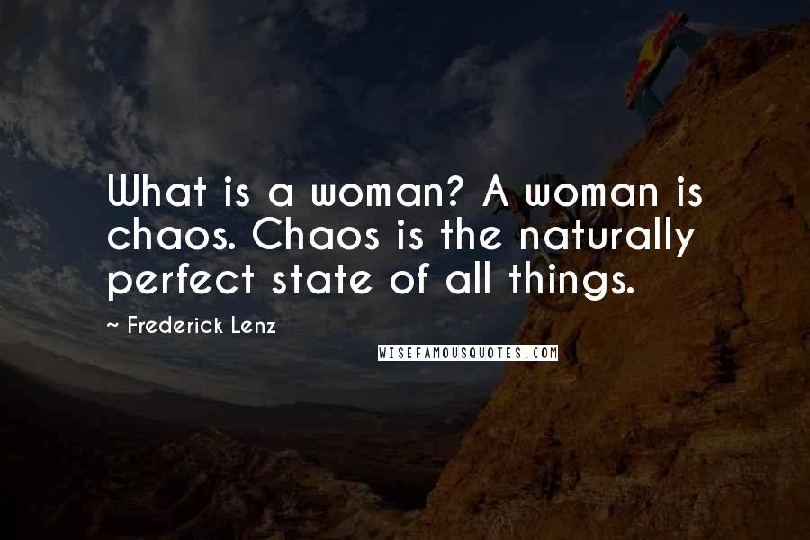 Frederick Lenz Quotes: What is a woman? A woman is chaos. Chaos is the naturally perfect state of all things.