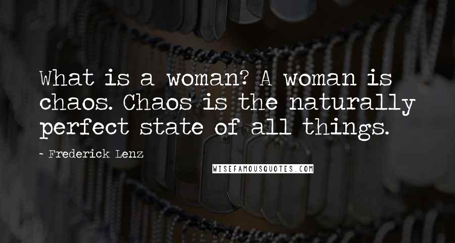 Frederick Lenz Quotes: What is a woman? A woman is chaos. Chaos is the naturally perfect state of all things.