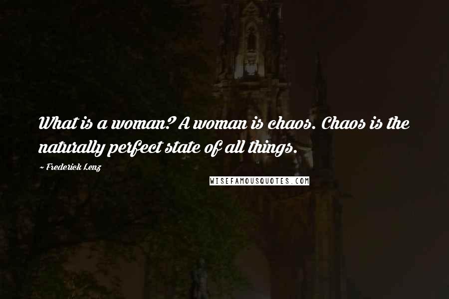 Frederick Lenz Quotes: What is a woman? A woman is chaos. Chaos is the naturally perfect state of all things.