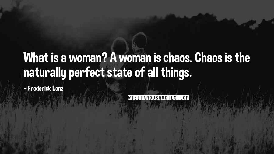 Frederick Lenz Quotes: What is a woman? A woman is chaos. Chaos is the naturally perfect state of all things.