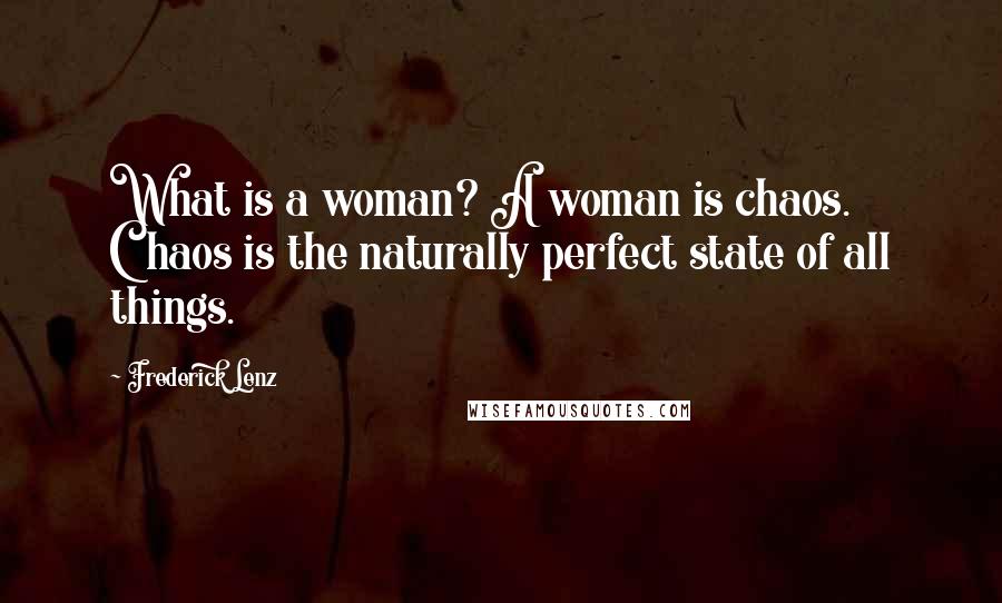 Frederick Lenz Quotes: What is a woman? A woman is chaos. Chaos is the naturally perfect state of all things.