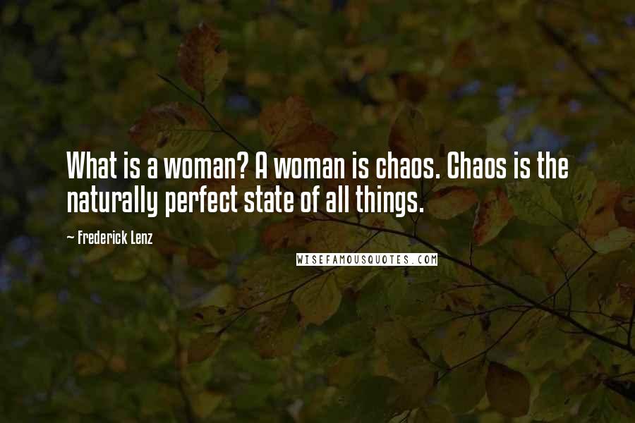 Frederick Lenz Quotes: What is a woman? A woman is chaos. Chaos is the naturally perfect state of all things.