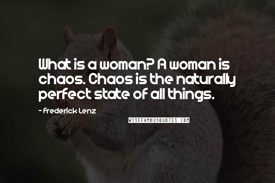 Frederick Lenz Quotes: What is a woman? A woman is chaos. Chaos is the naturally perfect state of all things.